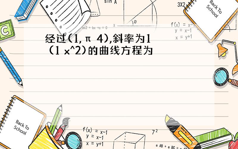 经过(1,π 4),斜率为1 (1 x^2)的曲线方程为