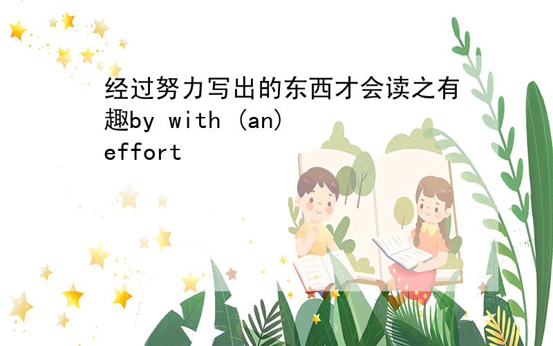 经过努力写出的东西才会读之有趣by with (an) effort