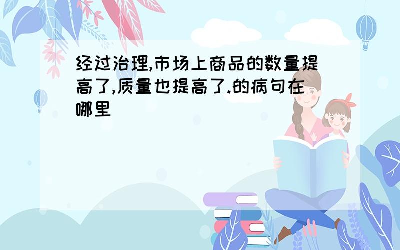 经过治理,市场上商品的数量提高了,质量也提高了.的病句在哪里