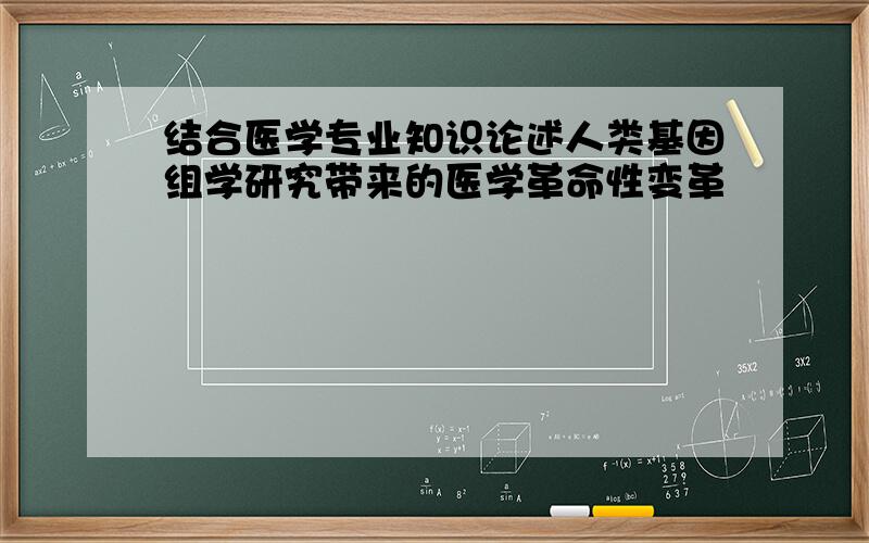 结合医学专业知识论述人类基因组学研究带来的医学革命性变革