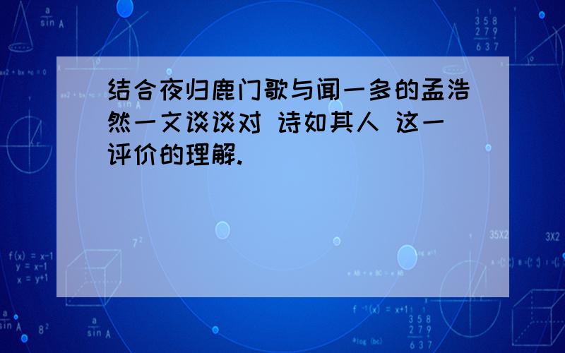 结合夜归鹿门歌与闻一多的孟浩然一文谈谈对 诗如其人 这一评价的理解.