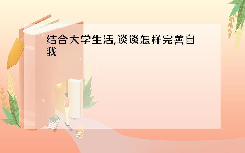 结合大学生活,谈谈怎样完善自我