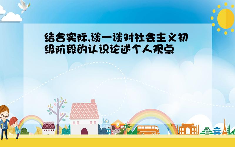 结合实际,谈一谈对社会主义初级阶段的认识论述个人观点