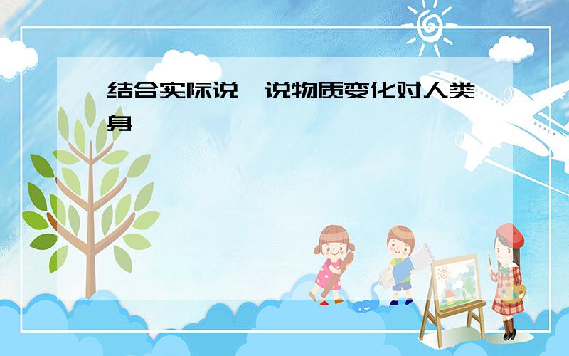 结合实际说一说物质变化对人类身