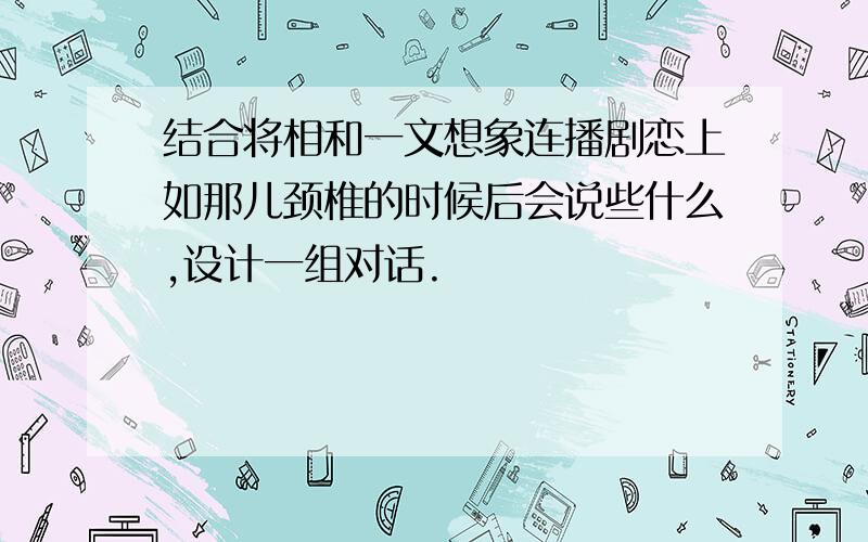 结合将相和一文想象连播剧恋上如那儿颈椎的时候后会说些什么,设计一组对话.