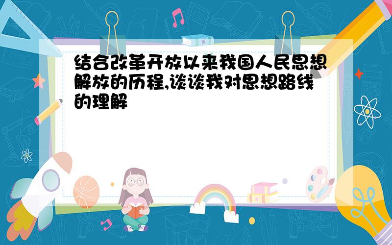 结合改革开放以来我国人民思想解放的历程,谈谈我对思想路线的理解