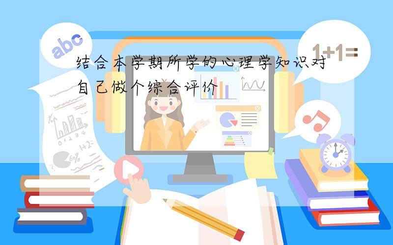 结合本学期所学的心理学知识对自己做个综合评价