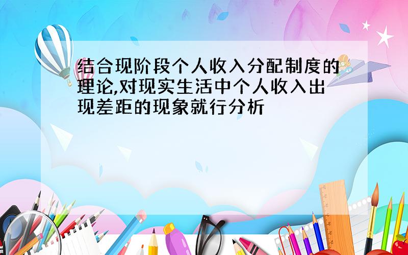 结合现阶段个人收入分配制度的理论,对现实生活中个人收入出现差距的现象就行分析