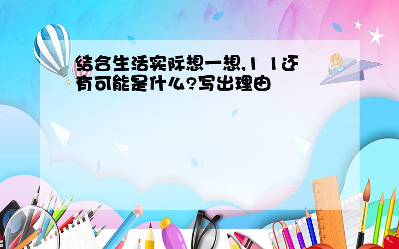 结合生活实际想一想,1 1还有可能是什么?写出理由