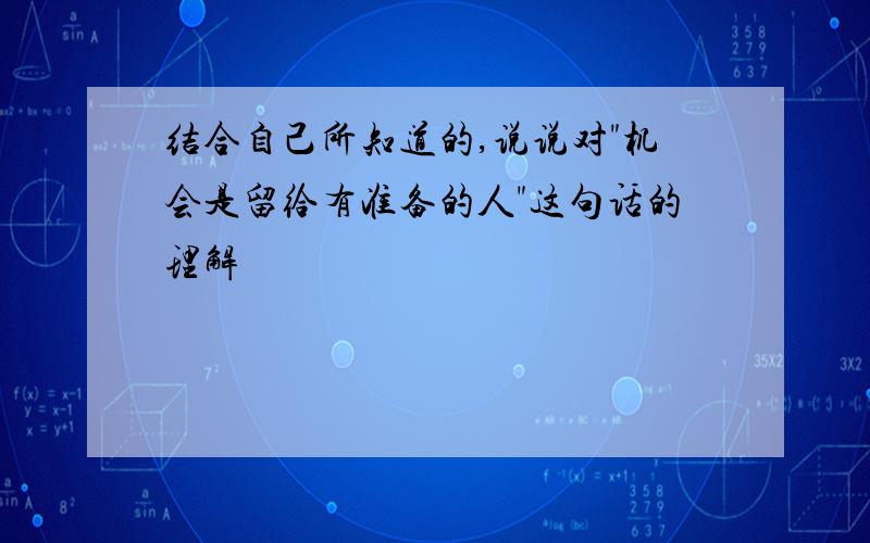 结合自己所知道的,说说对"机会是留给有准备的人"这句话的理解