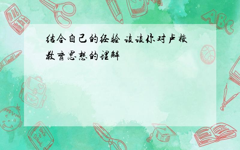 结合自己的经验 谈谈你对卢梭教育思想的理解