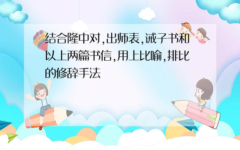 结合隆中对,出师表,诫子书和以上两篇书信,用上比喻,排比的修辞手法