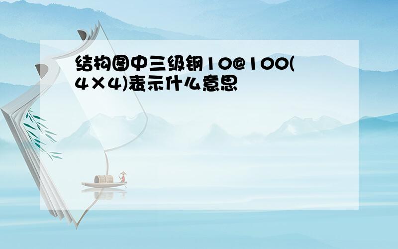 结构图中三级钢10@100(4×4)表示什么意思