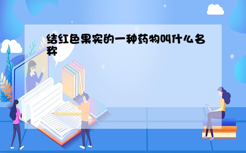 结红色果实的一种药物叫什么名称