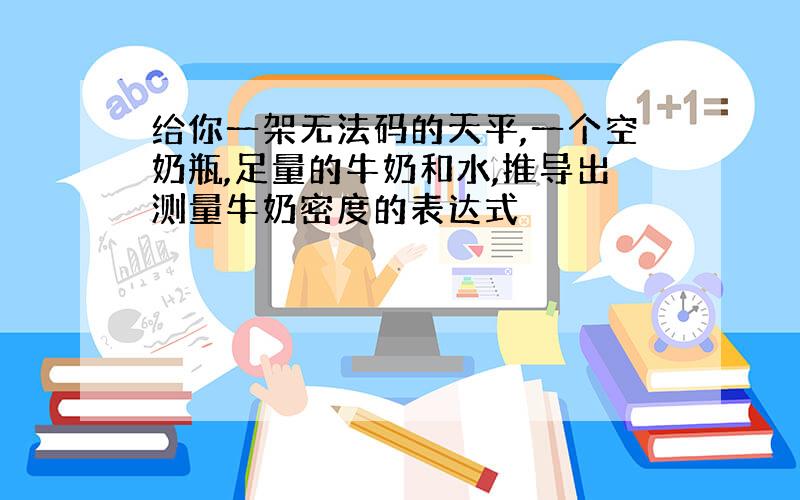 给你一架无法码的天平,一个空奶瓶,足量的牛奶和水,推导出测量牛奶密度的表达式