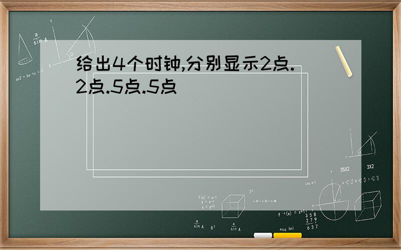 给出4个时钟,分别显示2点.2点.5点.5点