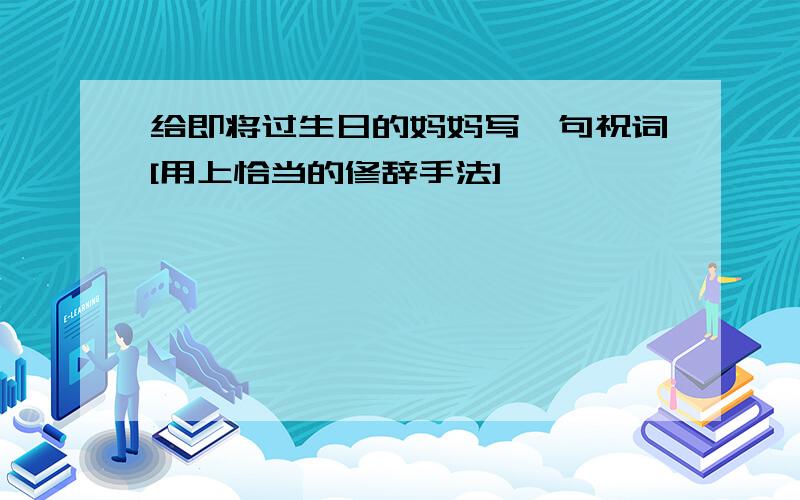 给即将过生日的妈妈写一句祝词[用上恰当的修辞手法]