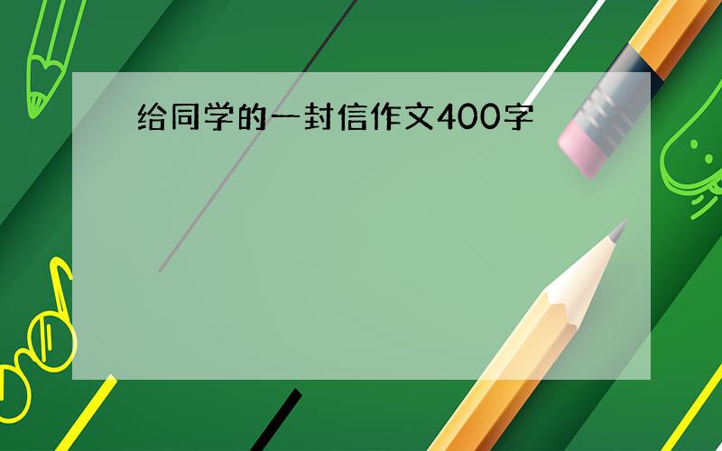 给同学的一封信作文400字