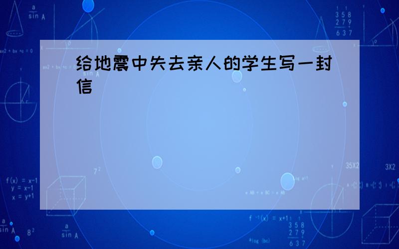 给地震中失去亲人的学生写一封信