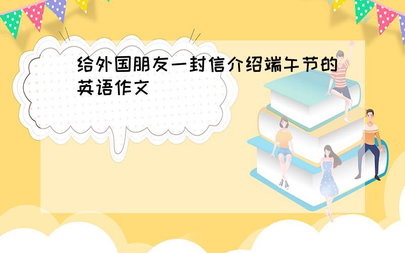 给外国朋友一封信介绍端午节的英语作文