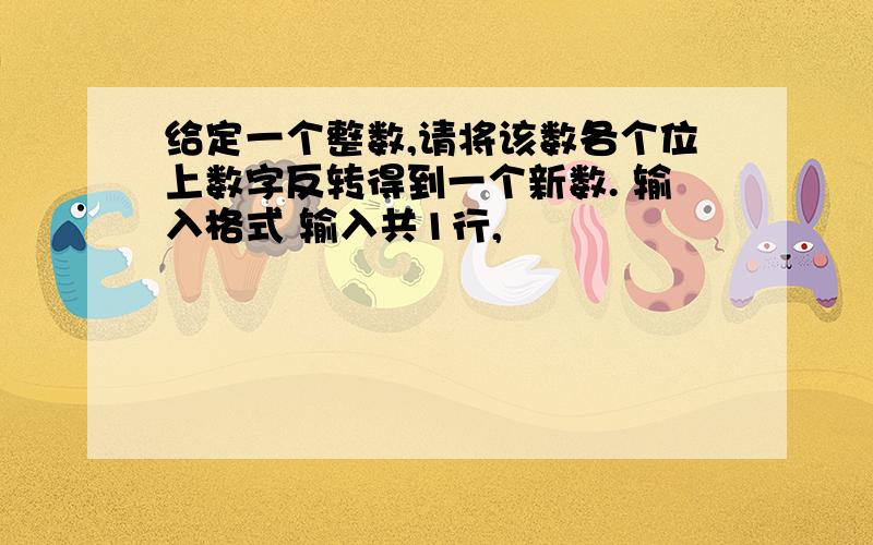 给定一个整数,请将该数各个位上数字反转得到一个新数. 输入格式 输入共1行,