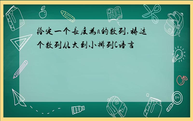 给定一个长度为n的数列,将这个数列从大到小排列C语言