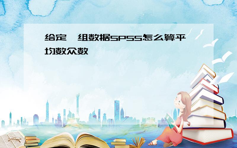 给定一组数据SPSS怎么算平均数众数