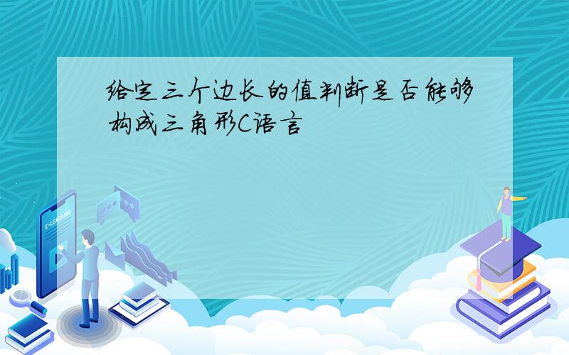 给定三个边长的值判断是否能够构成三角形C语言