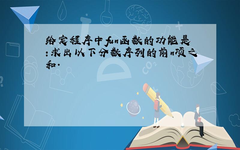 给定程序中fun函数的功能是:求出以下分数序列的前n项之和.