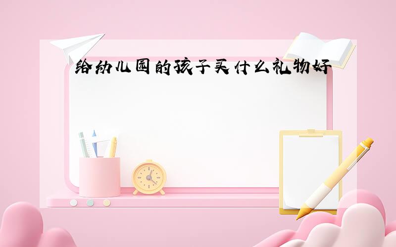 给幼儿园的孩子买什么礼物好