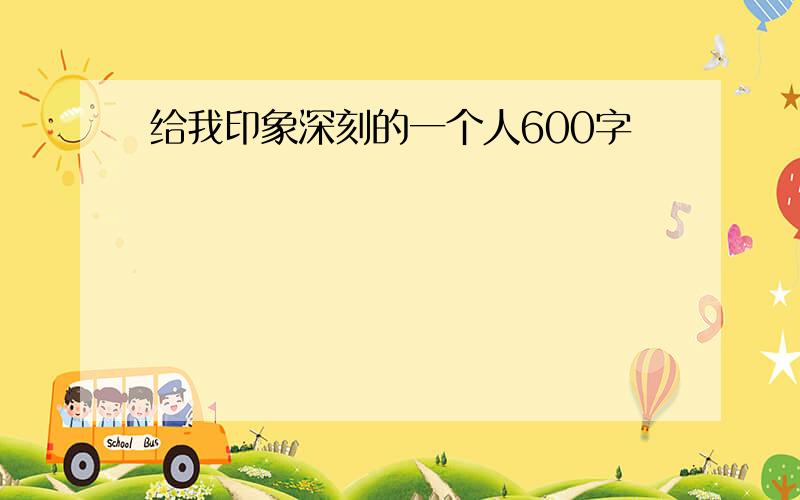 给我印象深刻的一个人600字