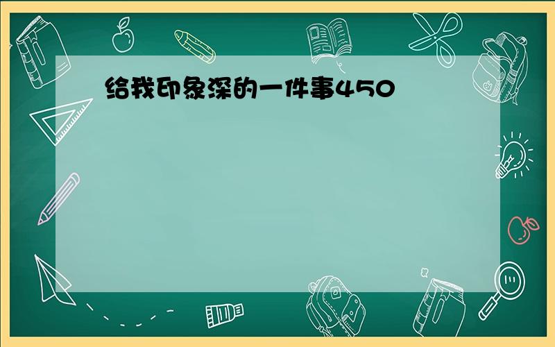 给我印象深的一件事450