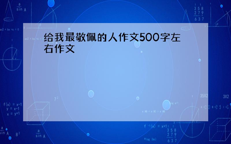 给我最敬佩的人作文500字左右作文