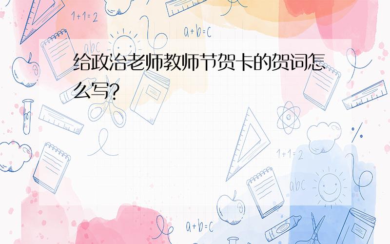 给政治老师教师节贺卡的贺词怎么写?