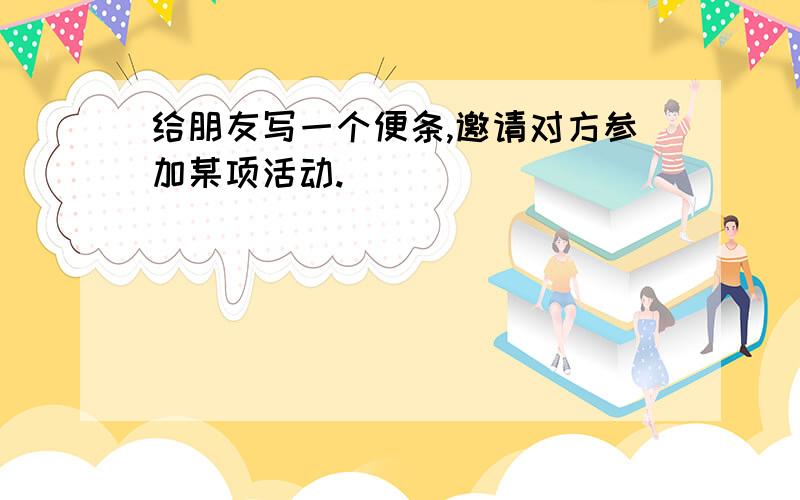 给朋友写一个便条,邀请对方参加某项活动.