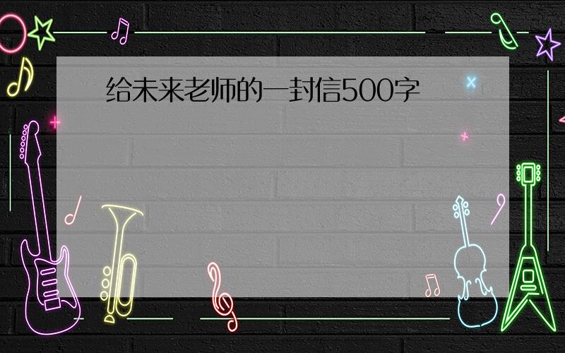 给未来老师的一封信500字