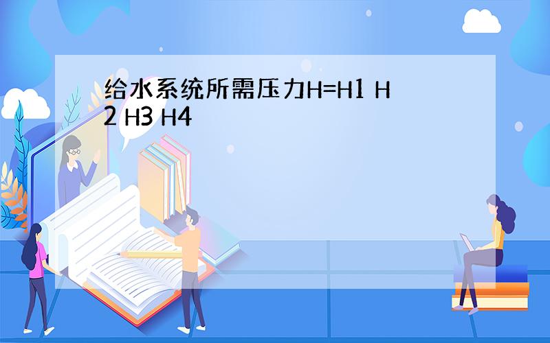 给水系统所需压力H=H1 H2 H3 H4