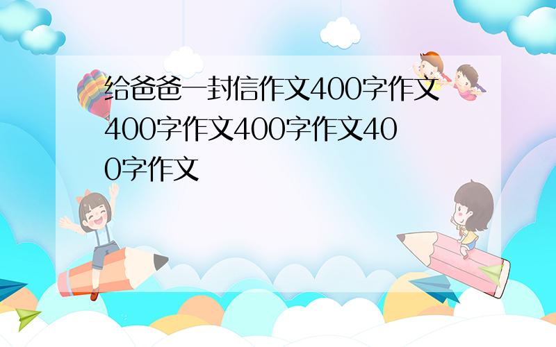 给爸爸一封信作文400字作文400字作文400字作文400字作文