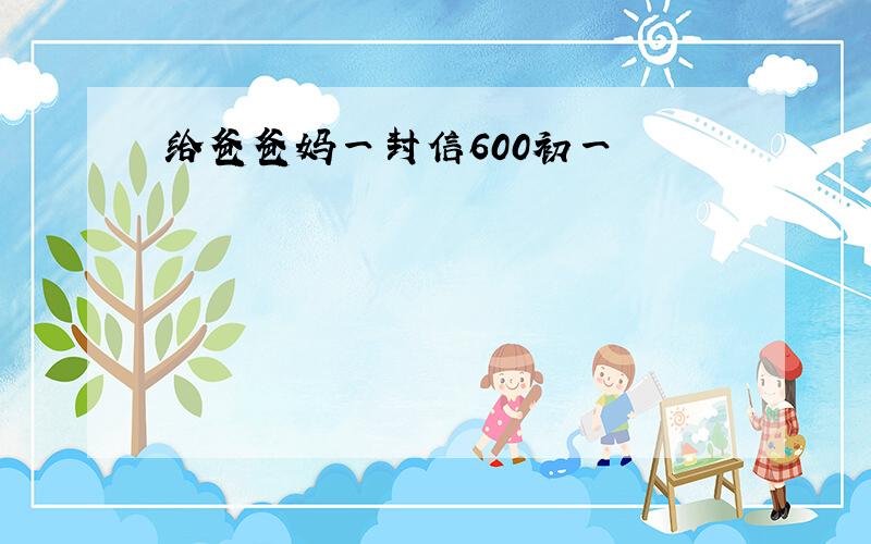 给爸爸妈一封信600初一