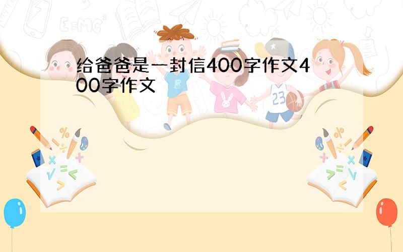 给爸爸是一封信400字作文400字作文