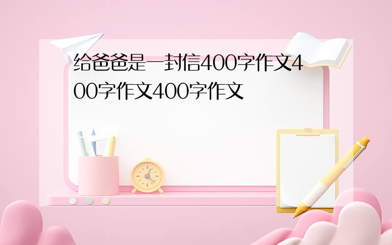 给爸爸是一封信400字作文400字作文400字作文