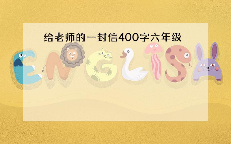 给老师的一封信400字六年级