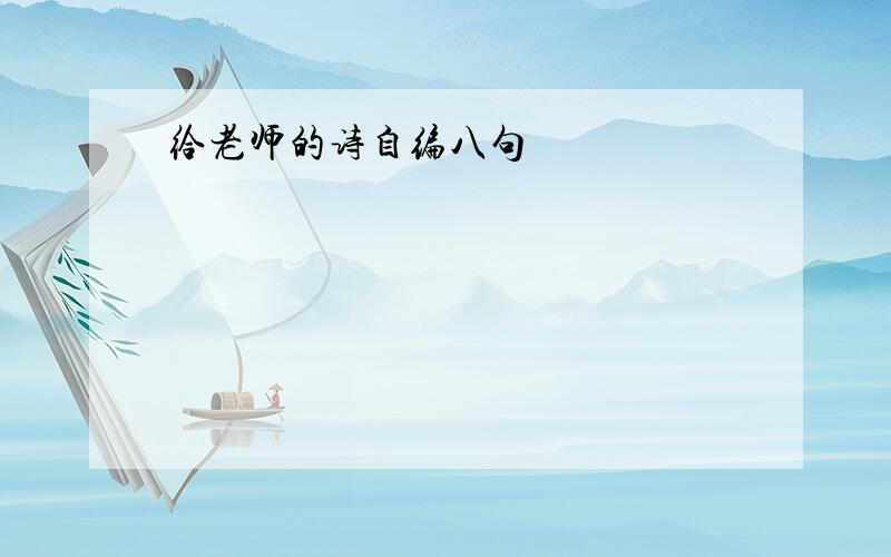 给老师的诗自编八句