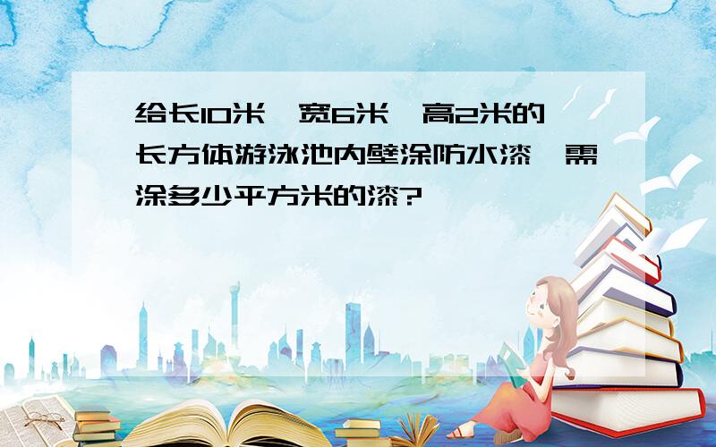 给长10米,宽6米,高2米的长方体游泳池内壁涂防水漆,需涂多少平方米的漆?