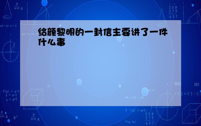 给颜黎明的一封信主要讲了一件什么事