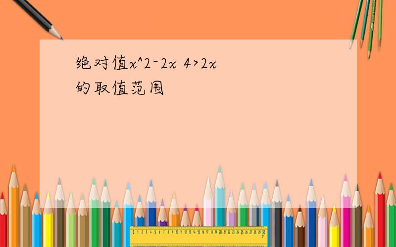 绝对值x^2-2x 4>2x的取值范围