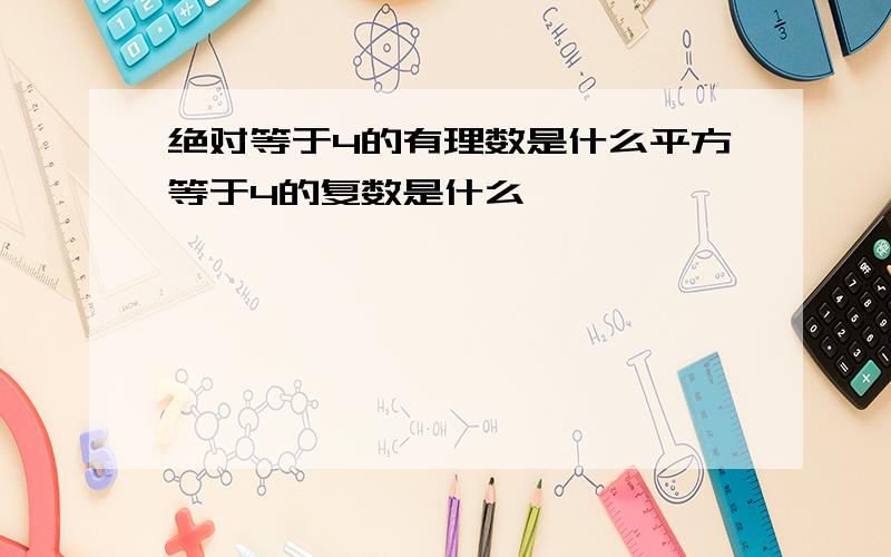 绝对等于4的有理数是什么平方等于4的复数是什么