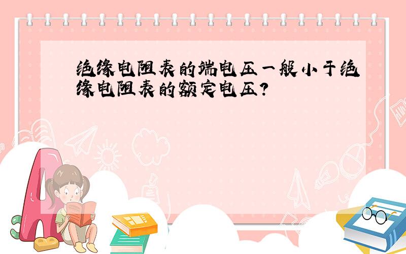 绝缘电阻表的端电压一般小于绝缘电阻表的额定电压?