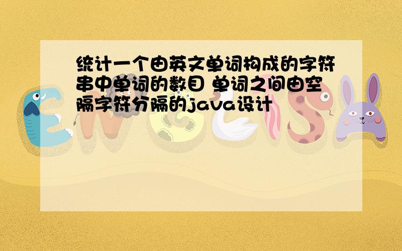 统计一个由英文单词构成的字符串中单词的数目 单词之间由空隔字符分隔的java设计