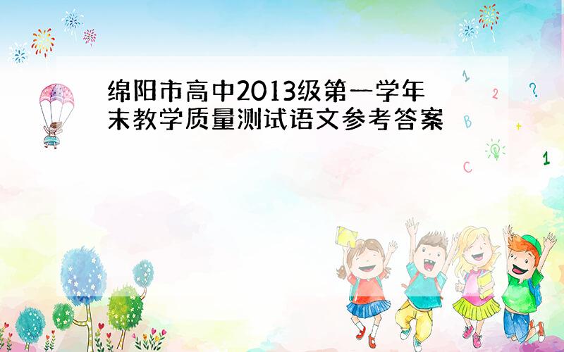 绵阳市高中2013级第一学年末教学质量测试语文参考答案